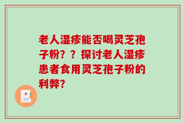 老人湿疹能否喝灵芝孢子粉？？探讨老人湿疹患者食用灵芝孢子粉的利弊？