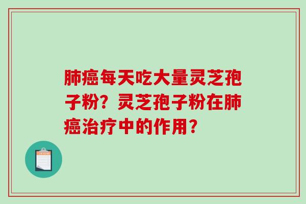 肺癌每天吃大量灵芝孢子粉？灵芝孢子粉在肺癌治疗中的作用？