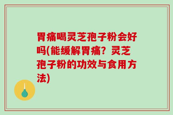 胃痛喝灵芝孢子粉会好吗(能缓解胃痛？灵芝孢子粉的功效与食用方法)