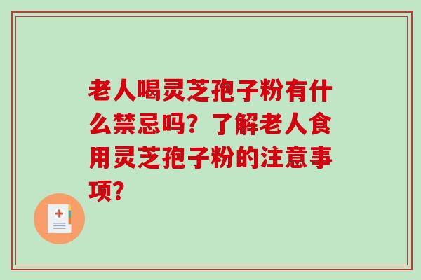 老人喝灵芝孢子粉有什么禁忌吗？了解老人食用灵芝孢子粉的注意事项？