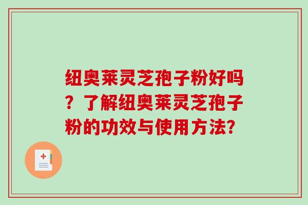 纽奥莱灵芝孢子粉好吗？了解纽奥莱灵芝孢子粉的功效与使用方法？