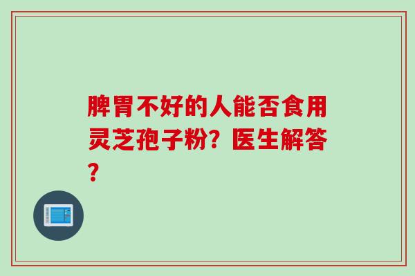 脾胃不好的人能否食用灵芝孢子粉？医生解答？