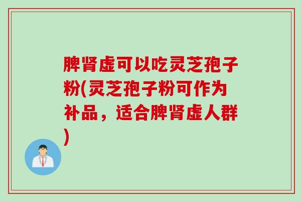 脾肾虚可以吃灵芝孢子粉(灵芝孢子粉可作为补品，适合脾肾虚人群)