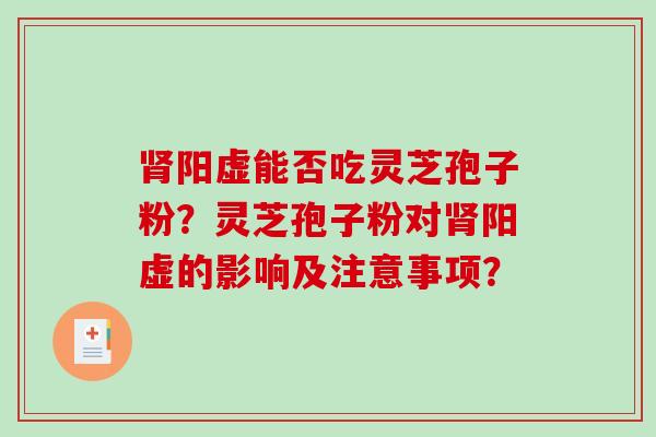 肾阳虚能否吃灵芝孢子粉？灵芝孢子粉对肾阳虚的影响及注意事项？