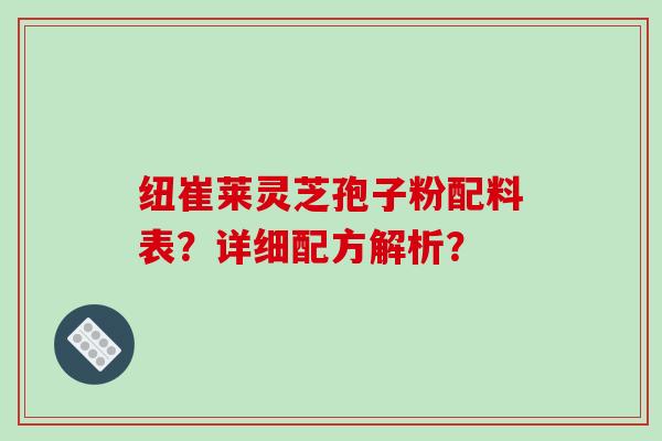 纽崔莱灵芝孢子粉配料表？详细配方解析？