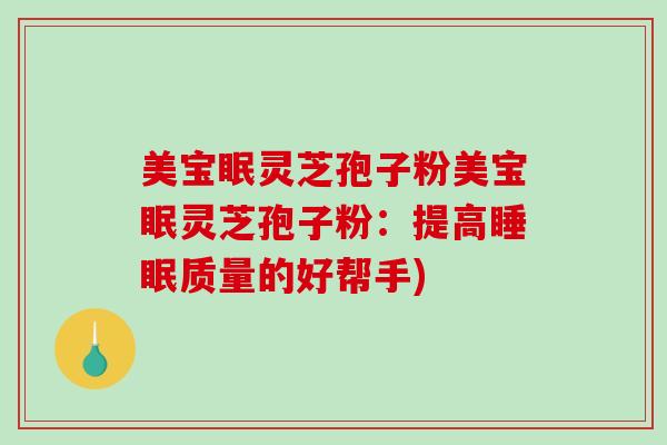 美宝眠灵芝孢子粉美宝眠灵芝孢子粉：提高睡眠质量的好帮手)