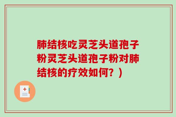 肺结核吃灵芝头道孢子粉灵芝头道孢子粉对肺结核的疗效如何？)