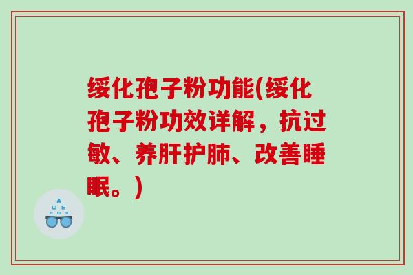 绥化孢子粉功能(绥化孢子粉功效详解，抗过敏、养肝护肺、改善睡眠。)