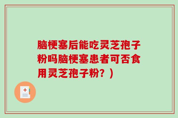 脑梗塞后能吃灵芝孢子粉吗脑梗塞患者可否食用灵芝孢子粉？)