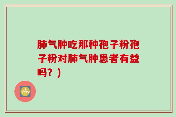 肺气肿吃那种孢子粉孢子粉对肺气肿患者有益吗？)