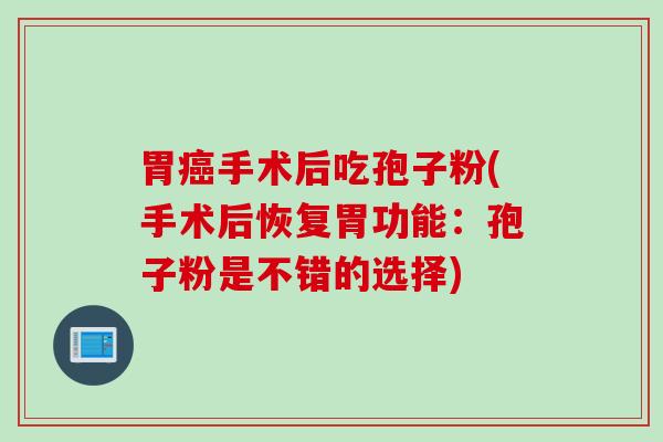胃癌手术后吃孢子粉(手术后恢复胃功能：孢子粉是不错的选择)