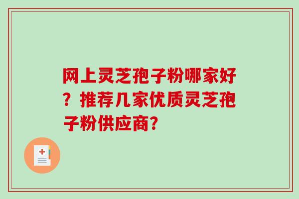 网上灵芝孢子粉哪家好？推荐几家优质灵芝孢子粉供应商？