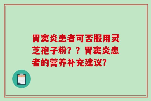 胃窦炎患者可否服用灵芝孢子粉？？胃窦炎患者的营养补充建议？