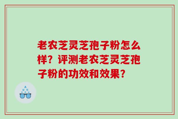 老农芝灵芝孢子粉怎么样？评测老农芝灵芝孢子粉的功效和效果？