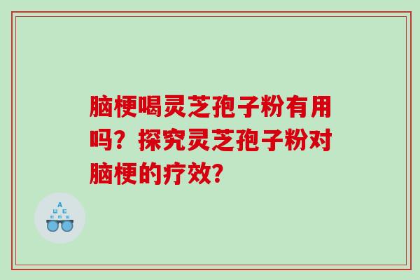 脑梗喝灵芝孢子粉有用吗?探究灵芝孢子粉对脑梗的疗效? 脑梗喝灵芝孢子粉有用吗?探究灵芝孢子粉对脑梗的疗效?