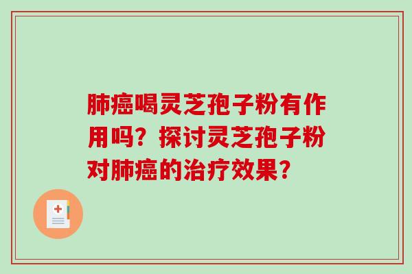 肺癌喝灵芝孢子粉有作用吗？探讨灵芝孢子粉对肺癌的治疗效果？
