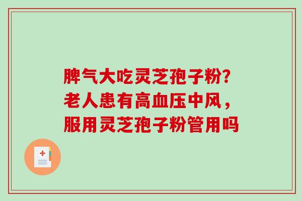 脾气大吃灵芝孢子粉？老人患有高血压中风，服用灵芝孢子粉管用吗