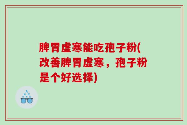 脾胃虚寒能吃孢子粉(改善脾胃虚寒，孢子粉是个好选择)