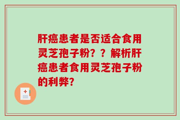 肝癌患者是否适合食用灵芝孢子粉？？解析肝癌患者食用灵芝孢子粉的利弊？
