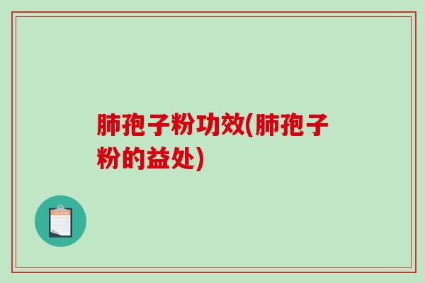 肺孢子粉功效(肺孢子粉的益处)