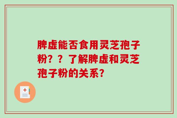 脾虚能否食用灵芝孢子粉？？了解脾虚和灵芝孢子粉的关系？