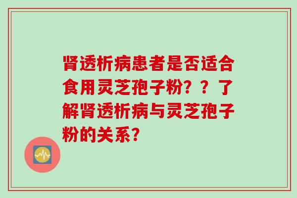 肾透析病患者是否适合食用灵芝孢子粉？？了解肾透析病与灵芝孢子粉的关系？