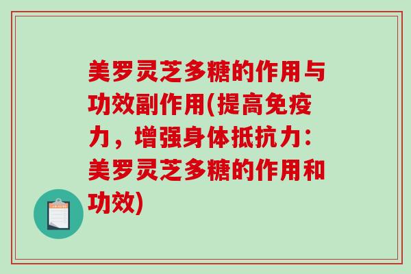 美罗灵芝多糖的作用与功效副作用(提高免疫力，增强身体抵抗力：美罗灵芝多糖的作用和功效)