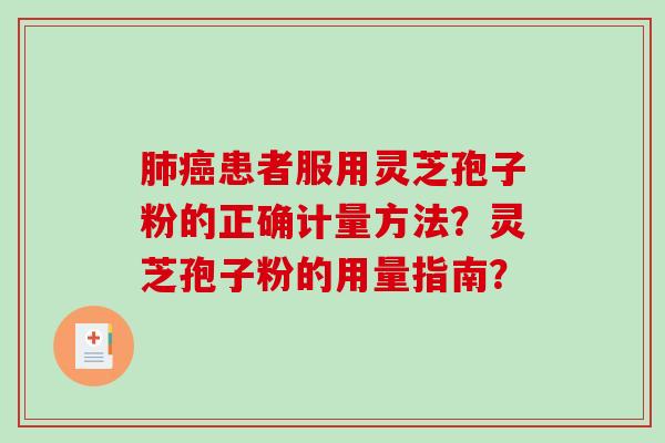 肺癌患者服用灵芝孢子粉的正确计量方法？灵芝孢子粉的用量指南？