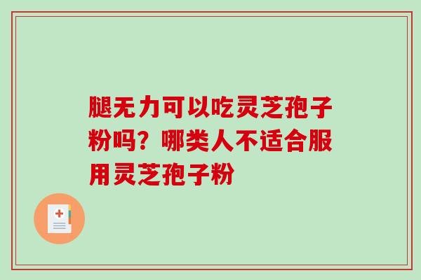 腿无力可以吃灵芝孢子粉吗？哪类人不适合服用灵芝孢子粉
