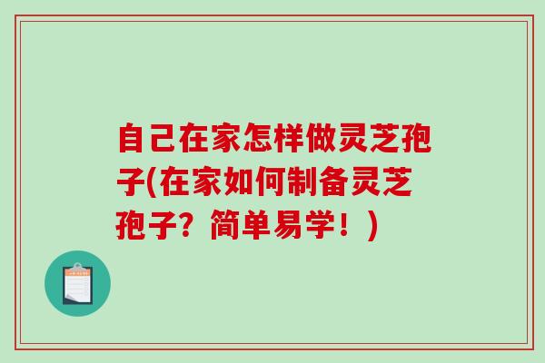 自己在家怎样做灵芝孢子(在家如何制备灵芝孢子？简单易学！)