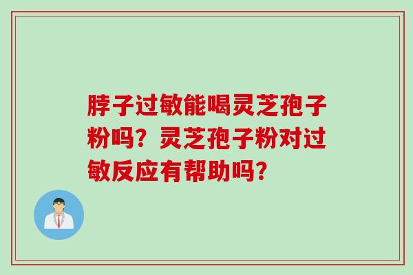 脖子过敏能喝灵芝孢子粉吗？灵芝孢子粉对过敏反应有帮助吗？