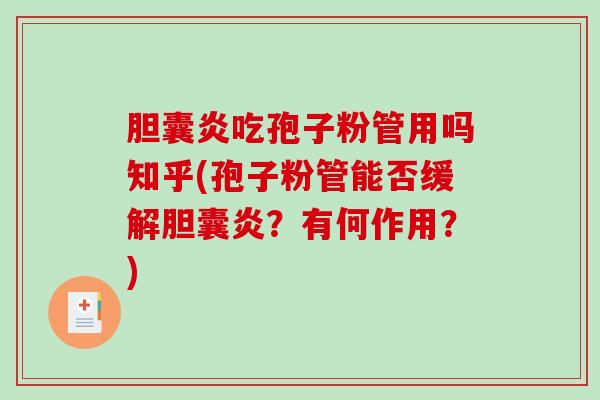 胆囊炎吃孢子粉管用吗知乎(孢子粉管能否缓解胆囊炎？有何作用？)