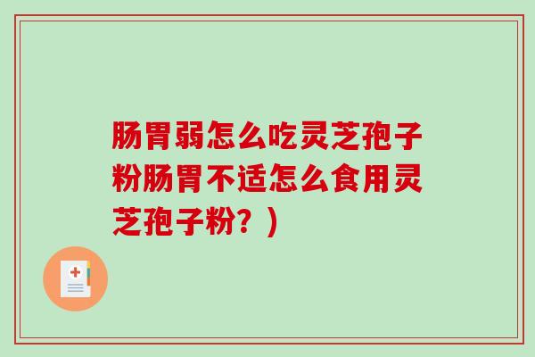 肠胃弱怎么吃灵芝孢子粉肠胃不适怎么食用灵芝孢子粉？)