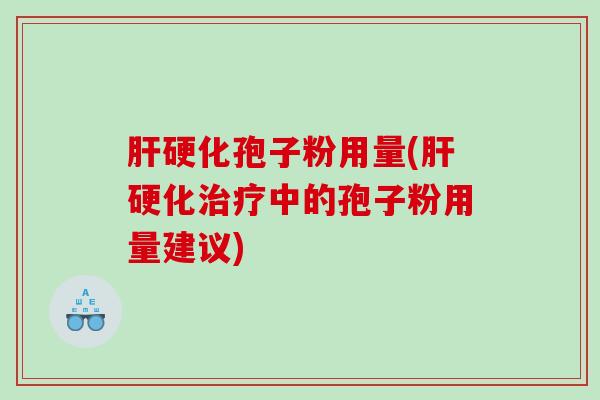 肝硬化孢子粉用量(肝硬化治疗中的孢子粉用量建议)