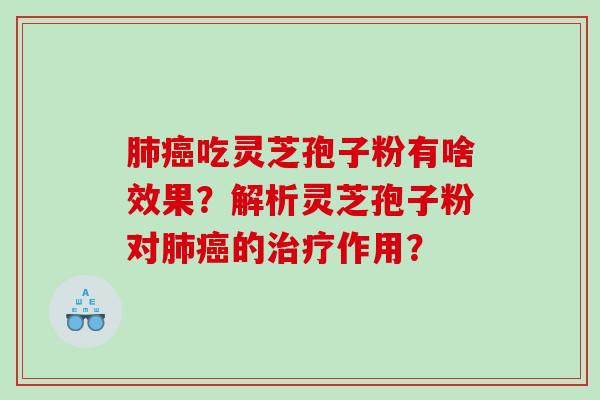 肺癌吃灵芝孢子粉有啥效果？解析灵芝孢子粉对肺癌的治疗作用？