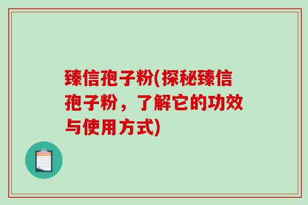 臻信孢子粉(探秘臻信孢子粉，了解它的功效与使用方式)