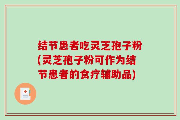 结节患者吃灵芝孢子粉(灵芝孢子粉可作为结节患者的食疗辅助品)