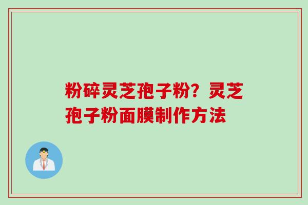 粉碎灵芝孢子粉？灵芝孢子粉面膜制作方法