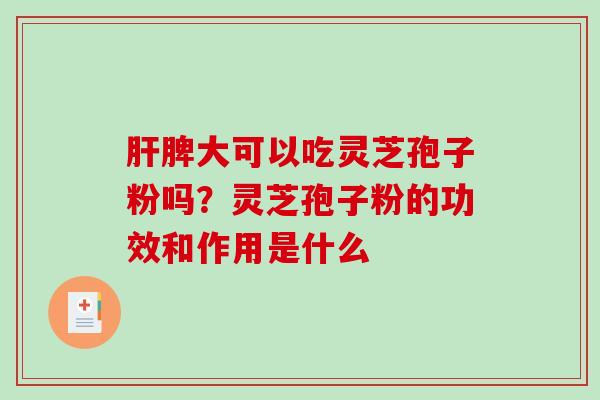 肝脾大可以吃灵芝孢子粉吗？灵芝孢子粉的功效和作用是什么