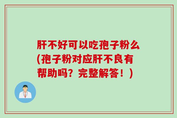 肝不好可以吃孢子粉么(孢子粉对应肝不良有帮助吗？完整解答！)