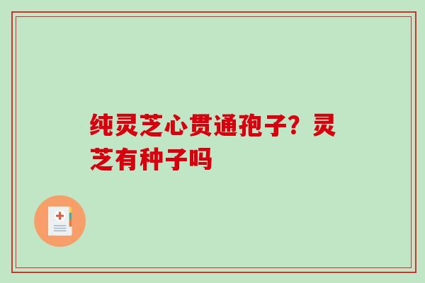 纯灵芝心贯通孢子？灵芝有种子吗