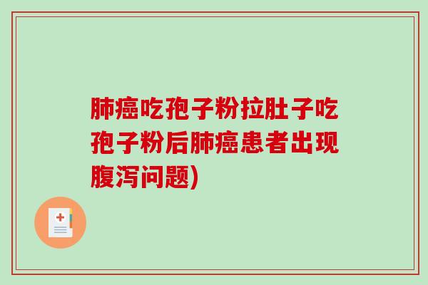 肺癌吃孢子粉拉肚子吃孢子粉后肺癌患者出现腹泻问题)