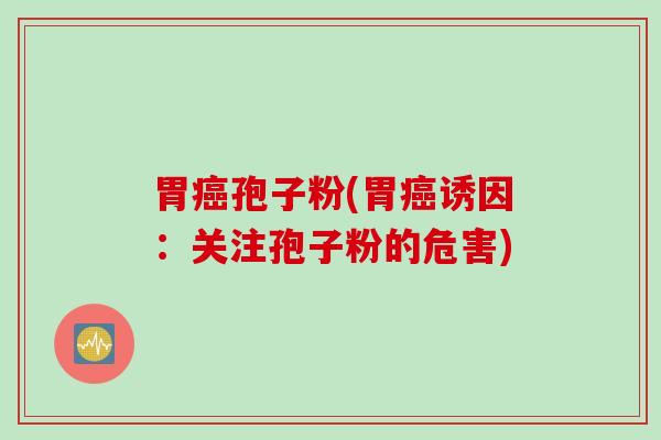 胃癌孢子粉(胃癌诱因：关注孢子粉的危害)