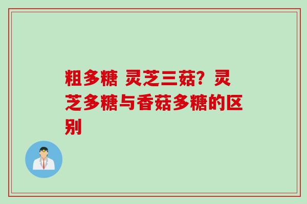 粗多糖 灵芝三菇？灵芝多糖与香菇多糖的区别