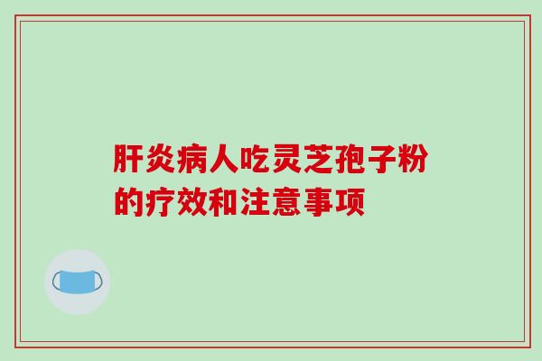肝炎病人吃灵芝孢子粉的疗效和注意事项