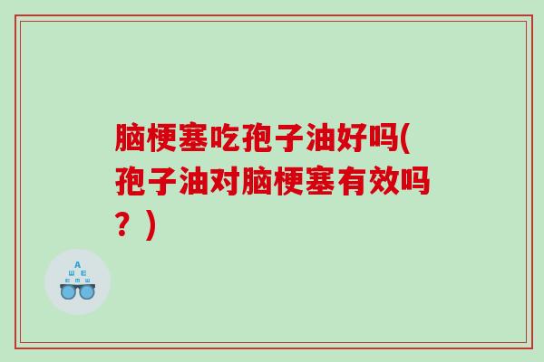 脑梗塞吃孢子油好吗(孢子油对脑梗塞有效吗？)