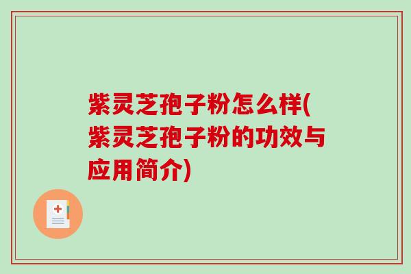 紫灵芝孢子粉怎么样(紫灵芝孢子粉的功效与应用简介)