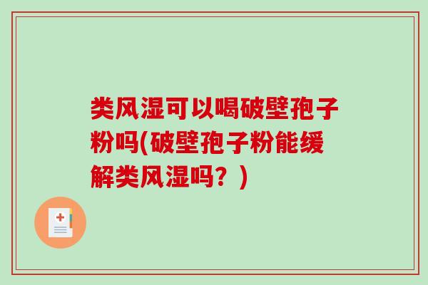 类风湿可以喝破壁孢子粉吗(破壁孢子粉能缓解类风湿吗？)