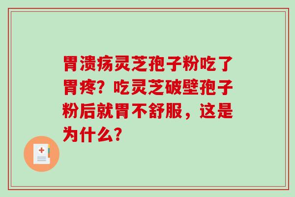 胃溃疡灵芝孢子粉吃了胃疼？吃灵芝破壁孢子粉后就胃不舒服，这是为什么？