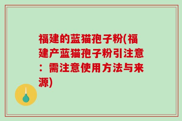 福建的蓝猫孢子粉(福建产蓝猫孢子粉引注意：需注意使用方法与来源)